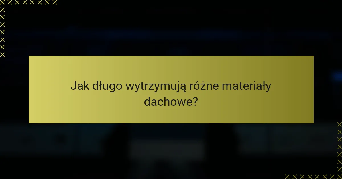 Jak długo wytrzymują różne materiały dachowe?