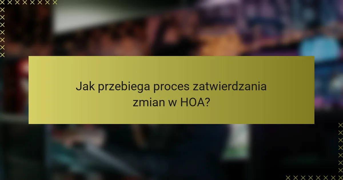 Jak przebiega proces zatwierdzania zmian w HOA?