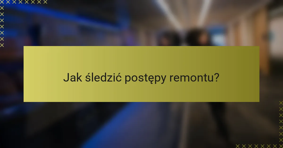 Jak śledzić postępy remontu?