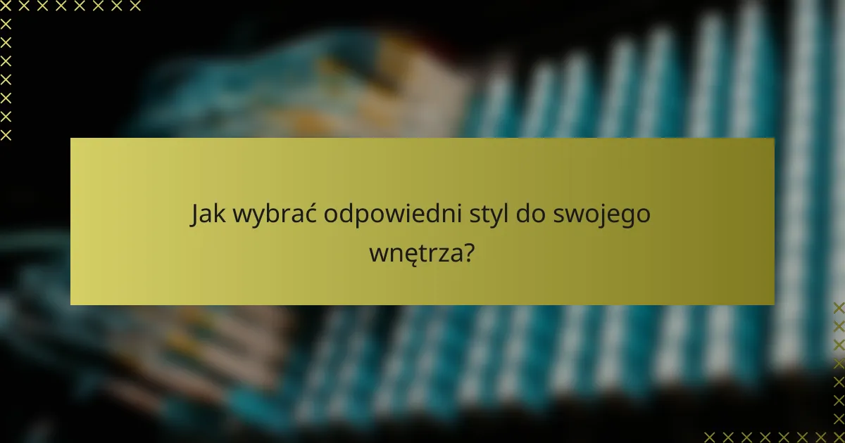 Jak wybrać odpowiedni styl do swojego wnętrza?