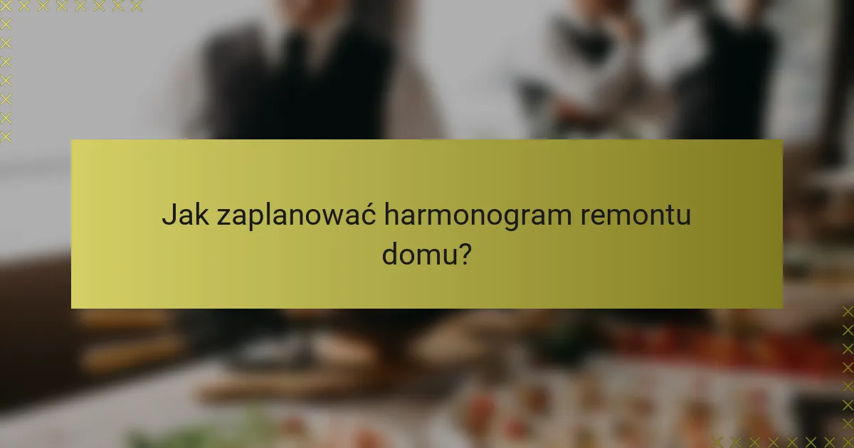 Jak zaplanować harmonogram remontu domu?