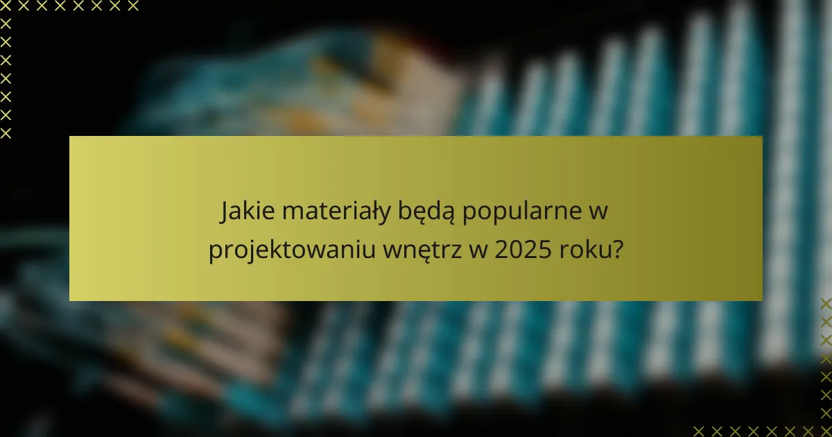 Jakie materiały będą popularne w projektowaniu wnętrz w 2025 roku?