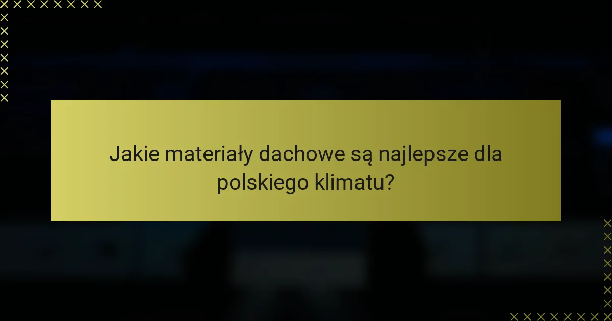 Jakie materiały dachowe są najlepsze dla polskiego klimatu?