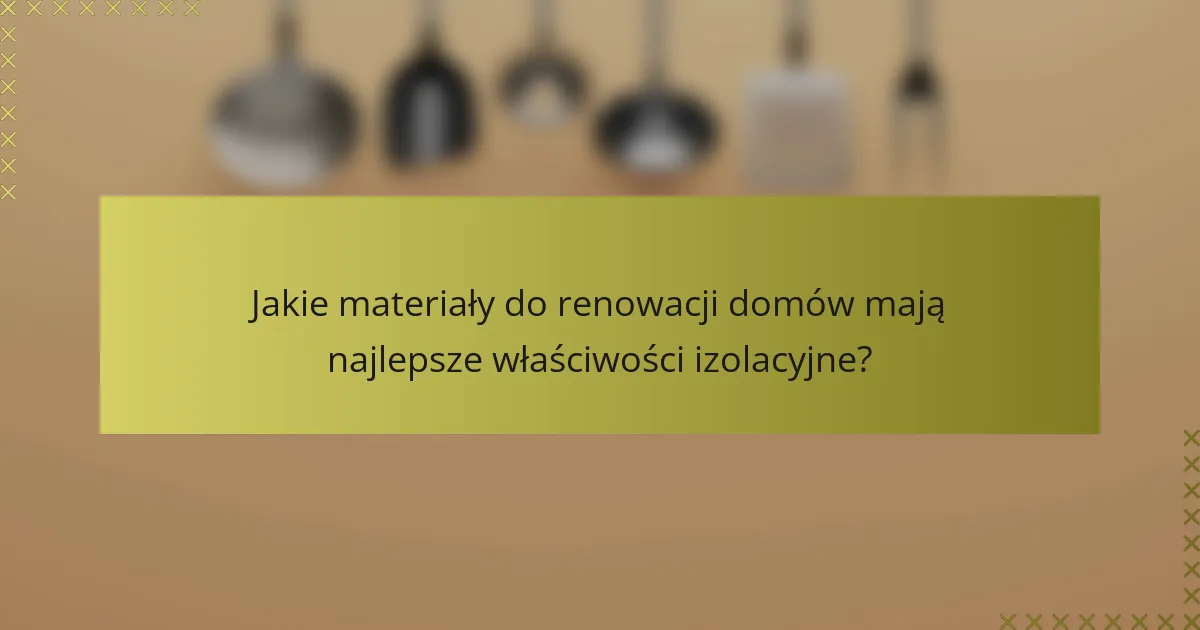 Jakie materiały do renowacji domów mają najlepsze właściwości izolacyjne?