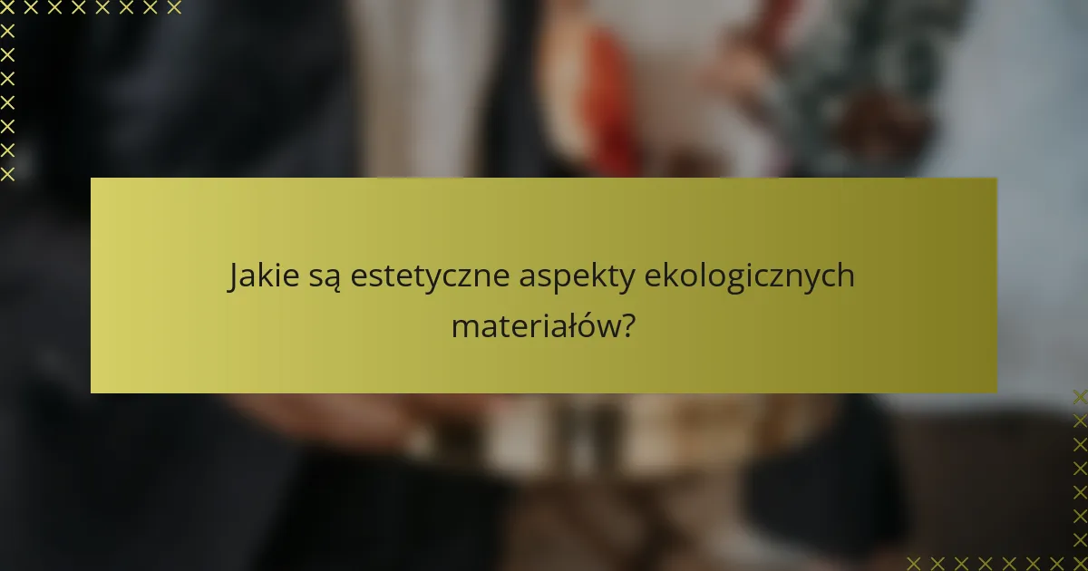 Jakie są estetyczne aspekty ekologicznych materiałów?