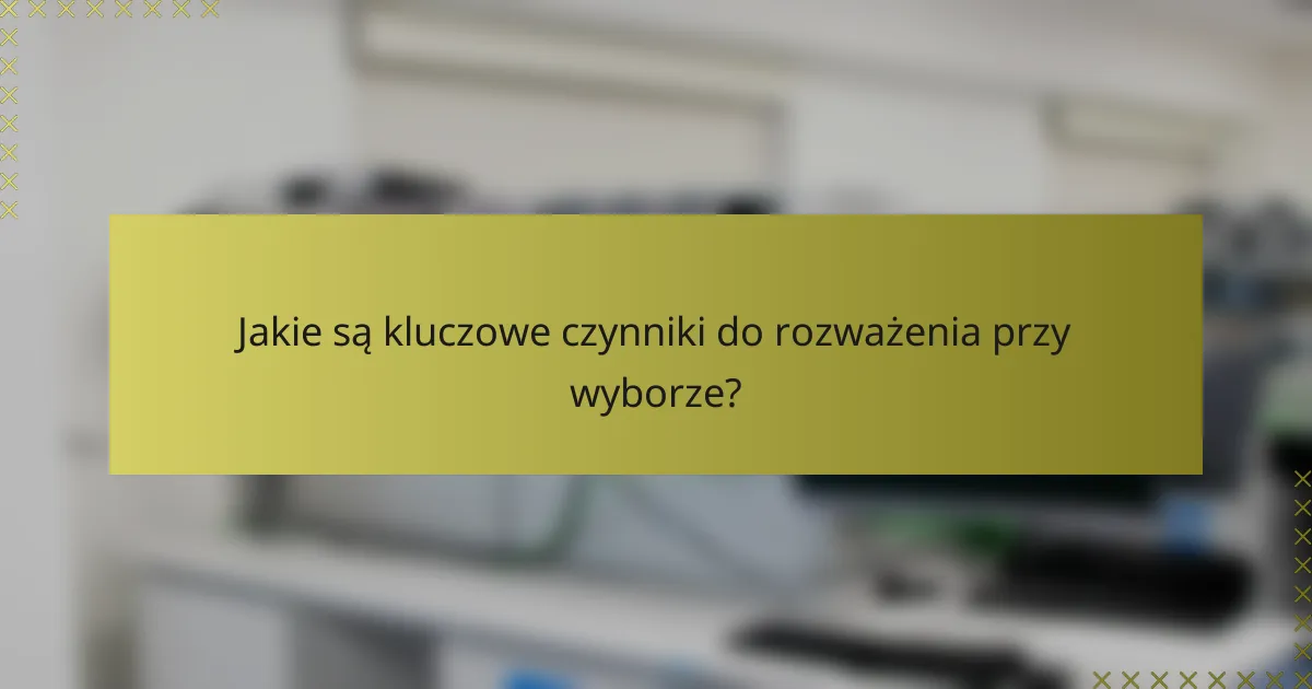 Jakie są kluczowe czynniki do rozważenia przy wyborze?