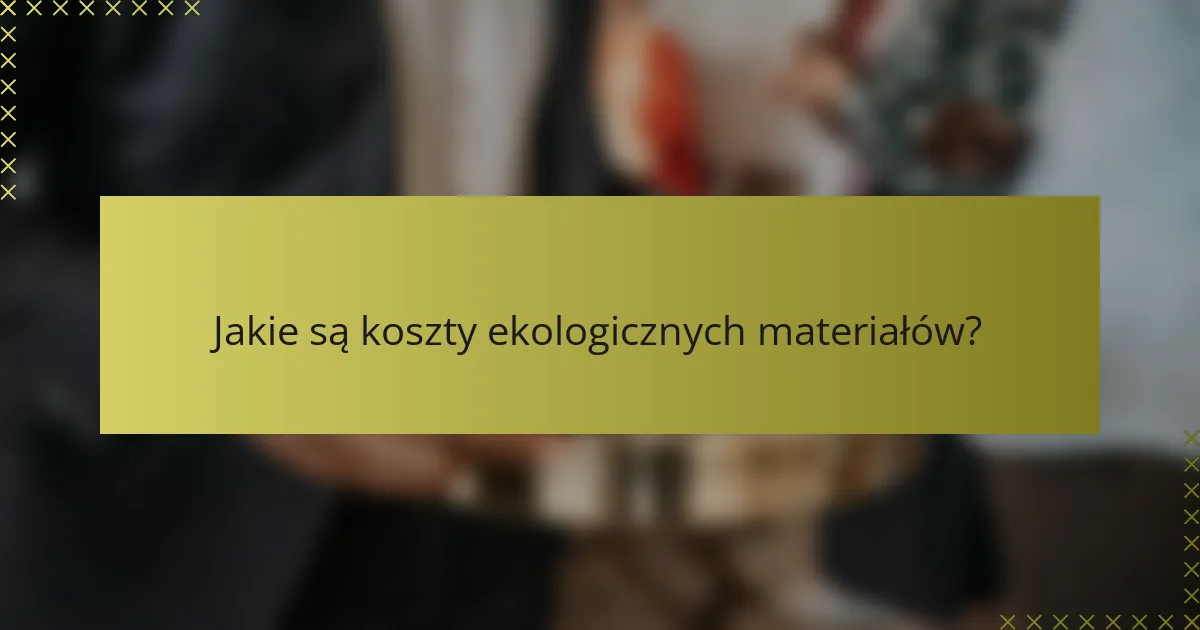 Jakie są koszty ekologicznych materiałów?