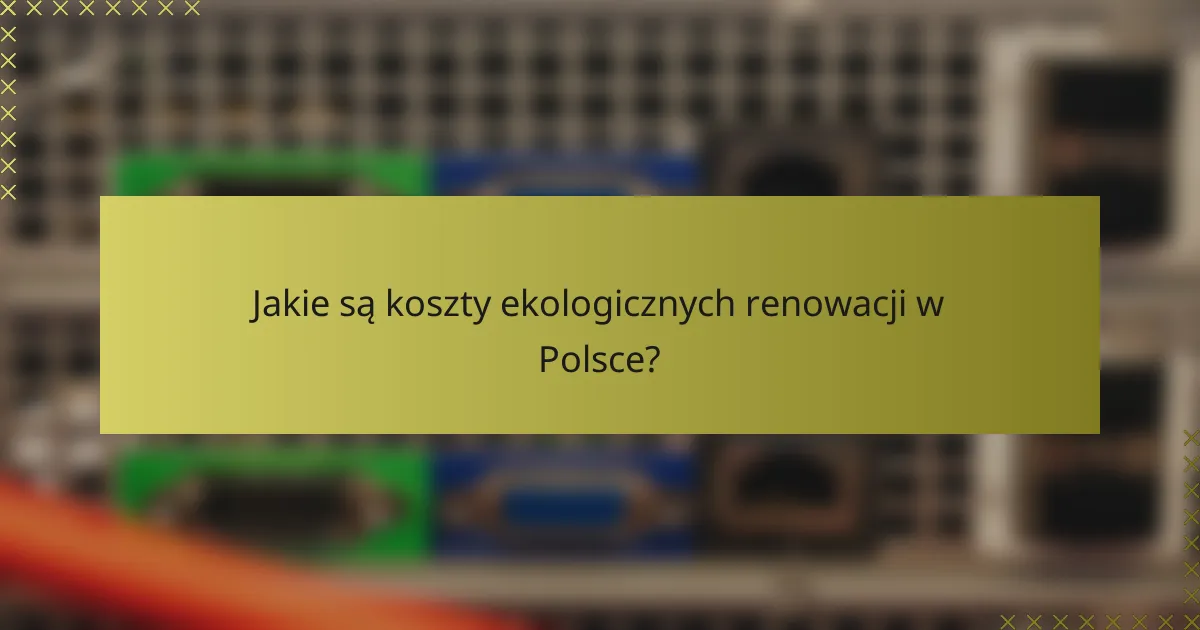 Jakie są koszty ekologicznych renowacji w Polsce?
