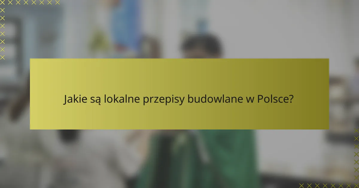 Jakie są lokalne przepisy budowlane w Polsce?