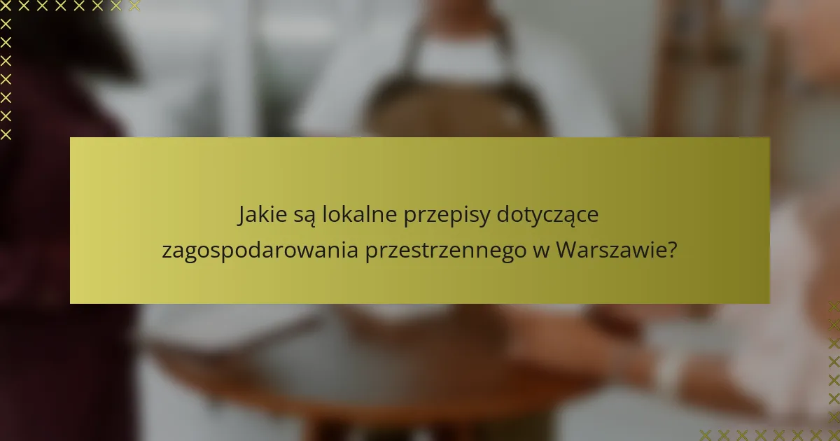 Jakie są lokalne przepisy dotyczące zagospodarowania przestrzennego w Warszawie?