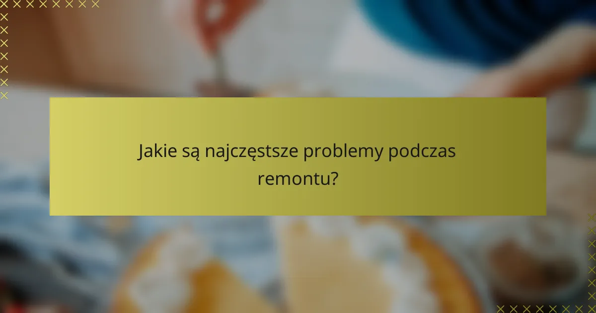 Jakie są najczęstsze problemy podczas remontu?