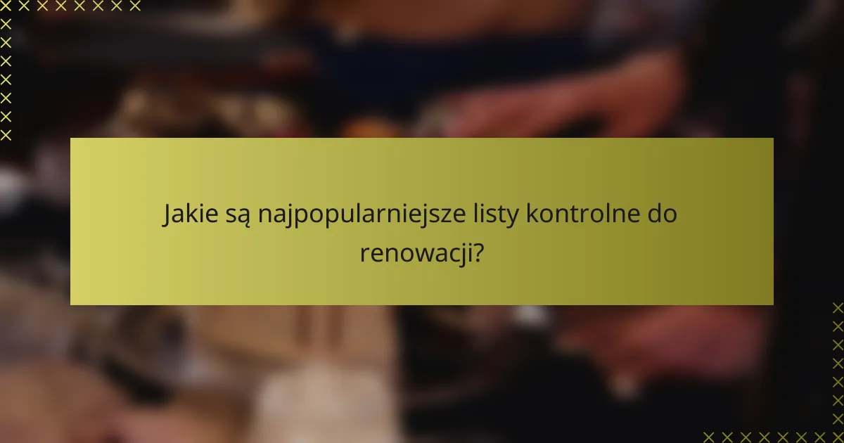 Jakie są najpopularniejsze listy kontrolne do renowacji?