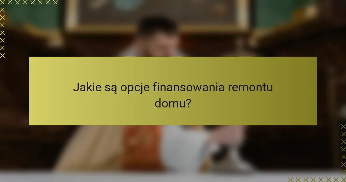 Jakie są opcje finansowania remontu domu?