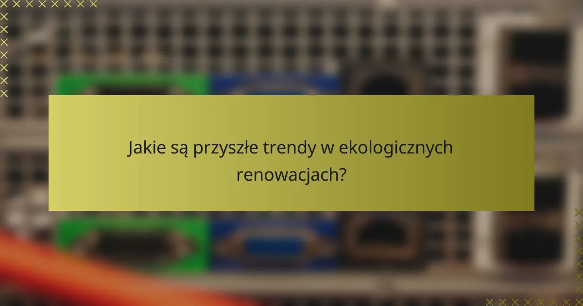 Jakie są przyszłe trendy w ekologicznych renowacjach?