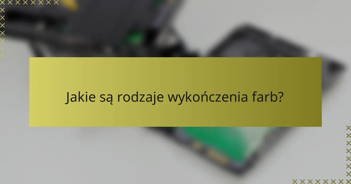 Jakie są rodzaje wykończenia farb?