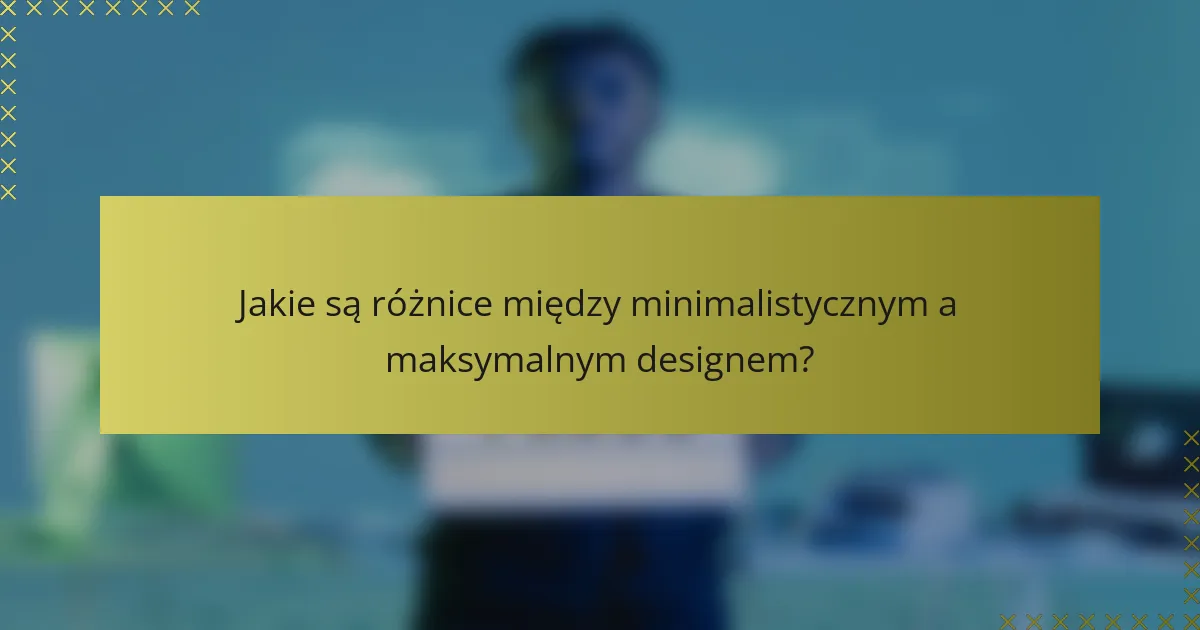 Jakie są różnice między minimalistycznym a maksymalnym designem?