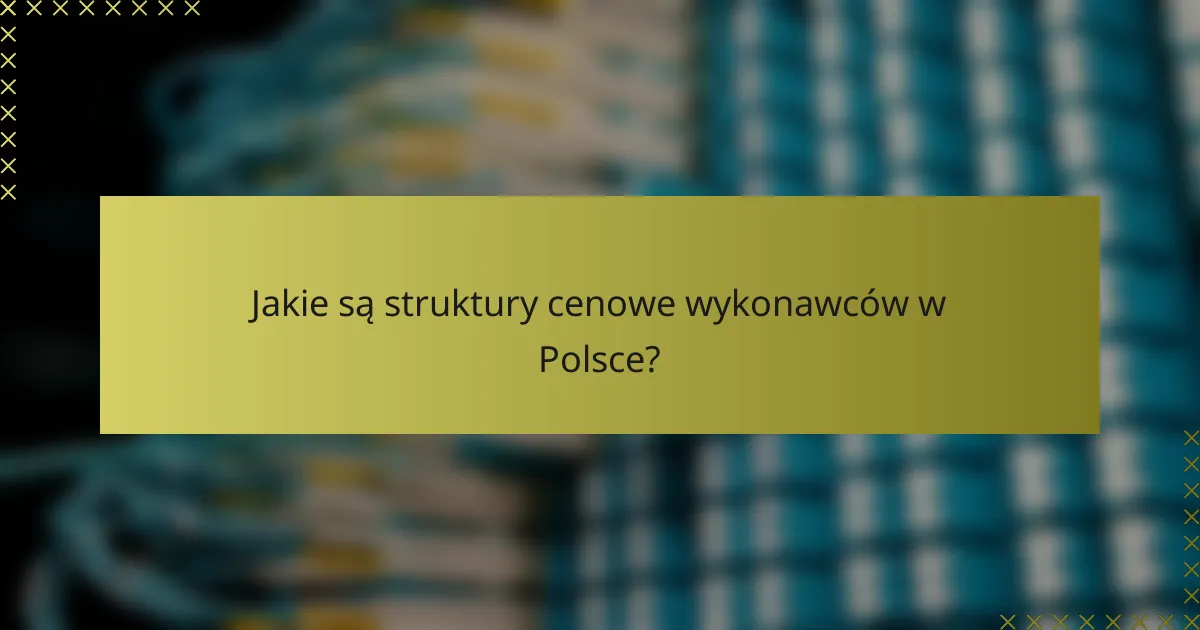 Jakie są struktury cenowe wykonawców w Polsce?