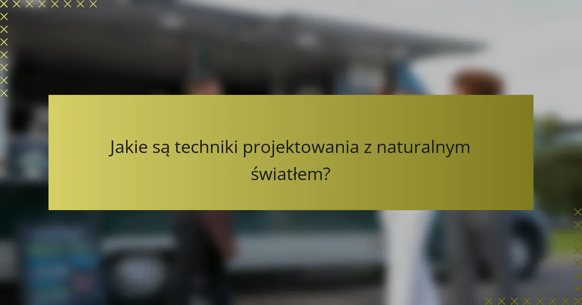 Jakie są techniki projektowania z naturalnym światłem?