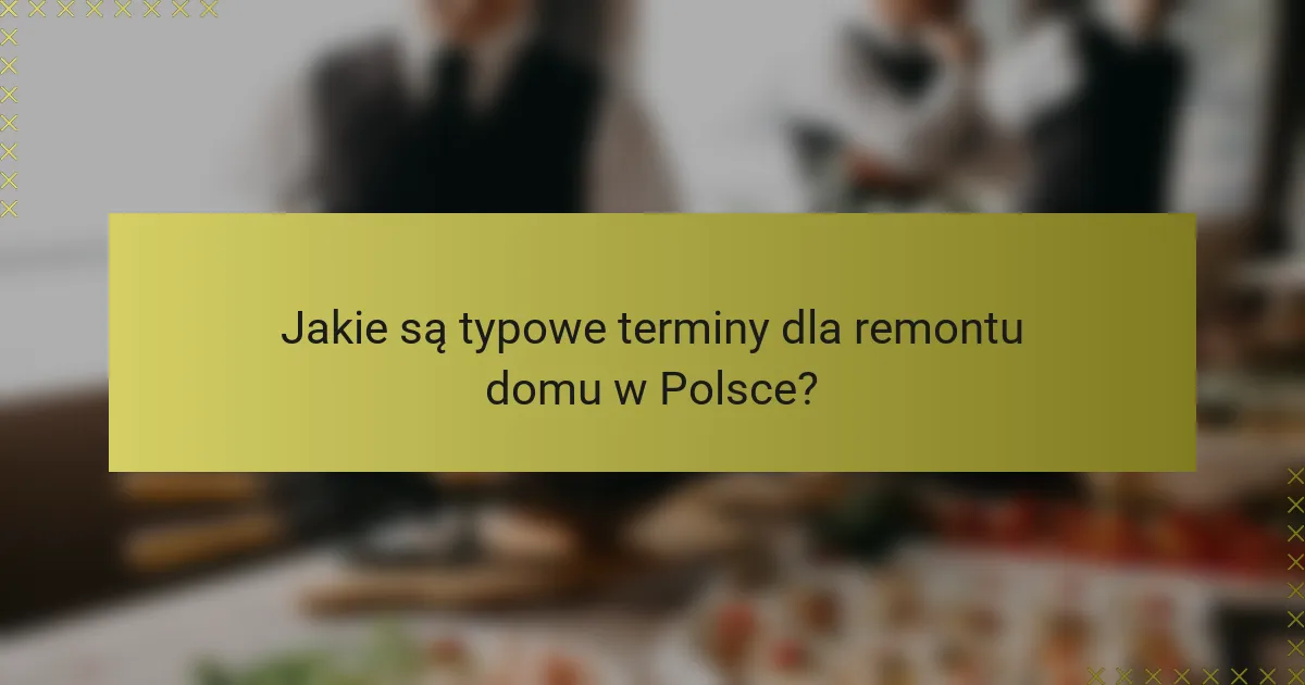 Jakie są typowe terminy dla remontu domu w Polsce?