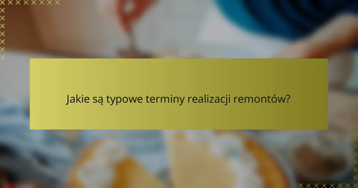 Jakie są typowe terminy realizacji remontów?