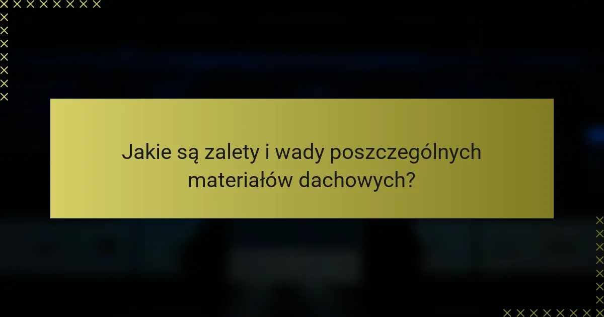 Jakie są zalety i wady poszczególnych materiałów dachowych?