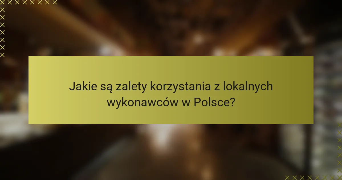 Jakie są zalety korzystania z lokalnych wykonawców w Polsce?