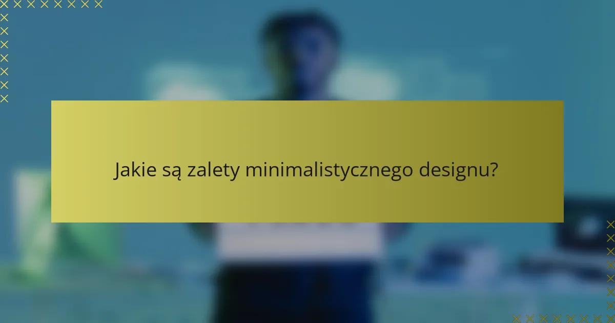 Jakie są zalety minimalistycznego designu?